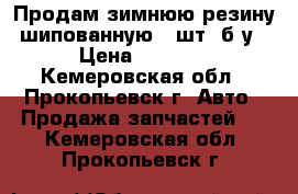 Продам зимнюю резину шипованную 4 шт. б/у › Цена ­ 2 000 - Кемеровская обл., Прокопьевск г. Авто » Продажа запчастей   . Кемеровская обл.,Прокопьевск г.